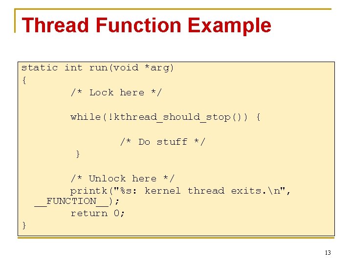 Thread Function Example static int run(void *arg) { /* Lock here */ while(!kthread_should_stop()) {