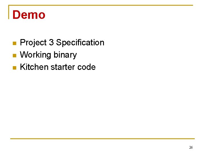 Demo n n n Project 3 Specification Working binary Kitchen starter code 26 