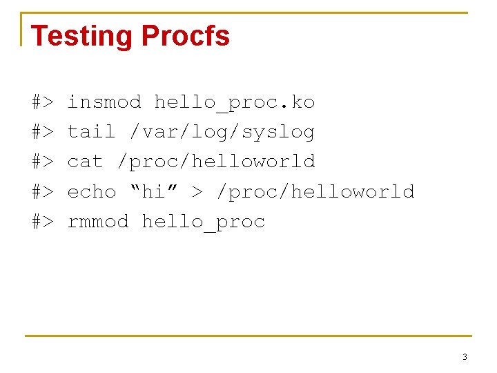 Testing Procfs #> #> #> insmod hello_proc. ko tail /var/log/syslog cat /proc/helloworld echo “hi”