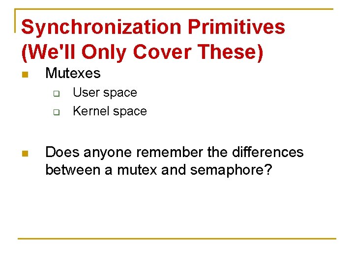 Synchronization Primitives (We'll Only Cover These) n Mutexes q q n User space Kernel