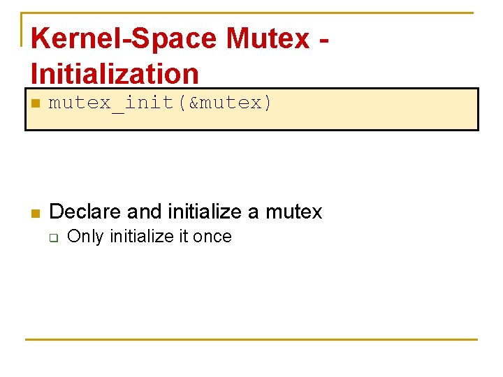 Kernel-Space Mutex Initialization n mutex_init(&mutex) n Declare and initialize a mutex q Only initialize