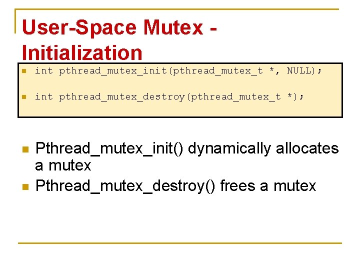 User-Space Mutex Initialization n int pthread_mutex_init(pthread_mutex_t *, NULL); n int pthread_mutex_destroy(pthread_mutex_t *); n n