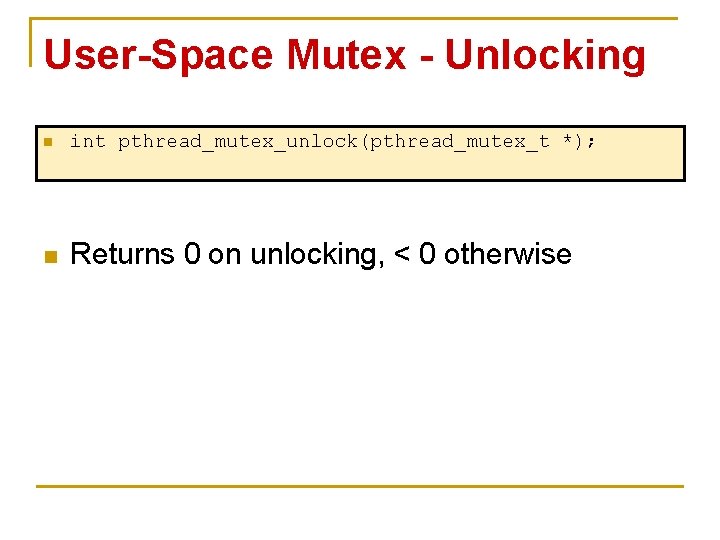 User-Space Mutex - Unlocking n int pthread_mutex_unlock(pthread_mutex_t *); n Returns 0 on unlocking, <