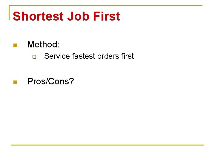 Shortest Job First n Method: q n Service fastest orders first Pros/Cons? 