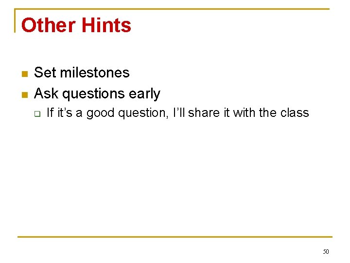 Other Hints n n Set milestones Ask questions early q If it’s a good