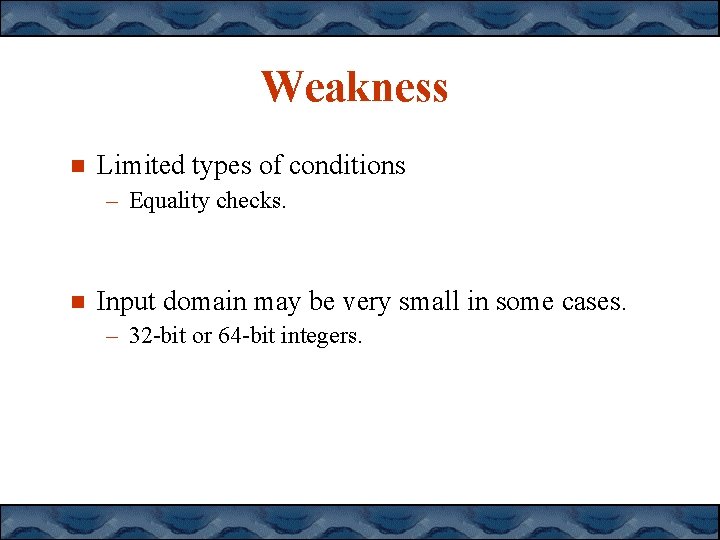 Weakness Limited types of conditions – Equality checks. Input domain may be very small Weakness Limited types of conditions – Equality checks. Input domain may be very small