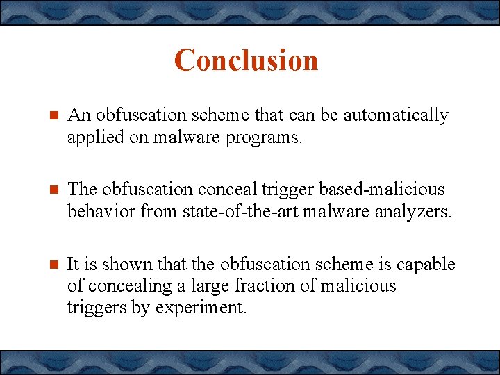 Conclusion An obfuscation scheme that can be automatically applied on malware programs. The obfuscation Conclusion An obfuscation scheme that can be automatically applied on malware programs. The obfuscation
