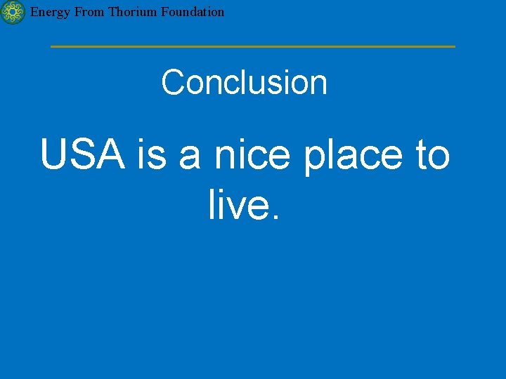 Energy From Thorium Foundation Conclusion USA is a nice place to live. 