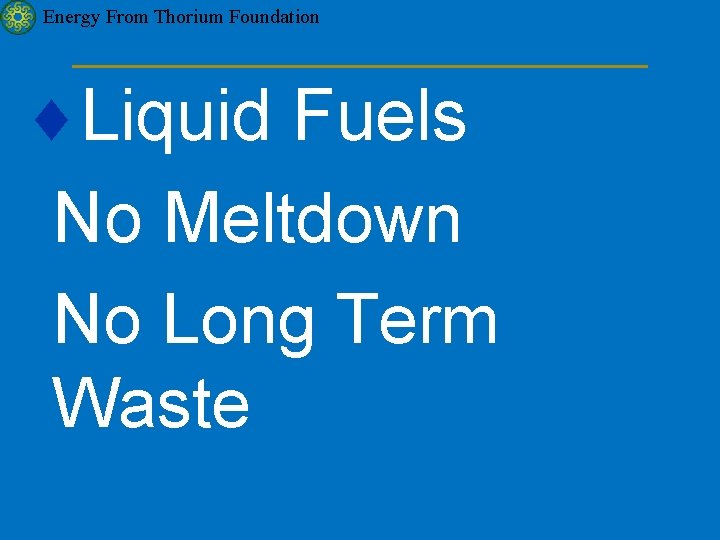 Energy From Thorium Foundation ¨Liquid Fuels No Meltdown No Long Term Waste 