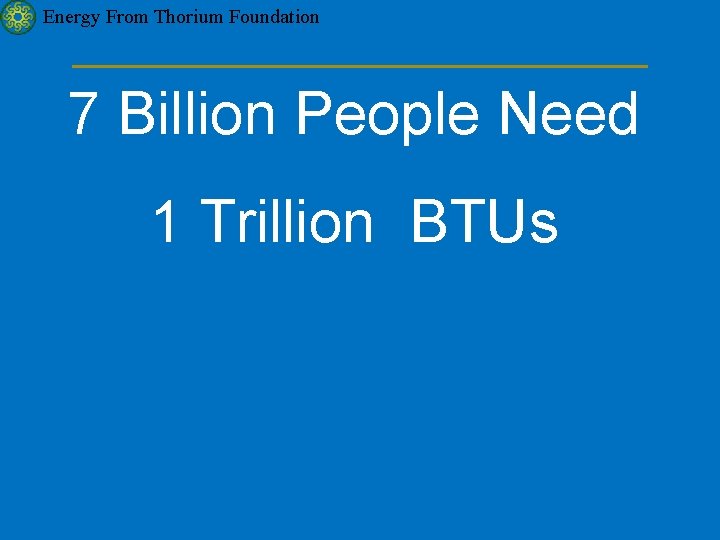 Energy From Thorium Foundation 7 Billion People Need 1 Trillion BTUs 