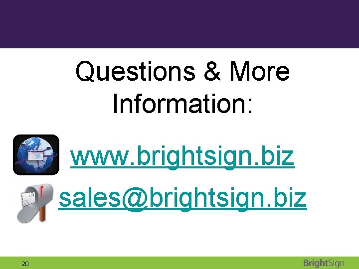 Questions & More Information: www. brightsign. biz sales@brightsign. biz 20 