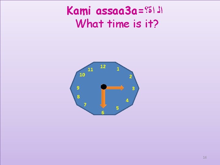 Kami assaa 3 a= ﺍﻟ ﺍﺓ؟ What time is it? 10 11 12 1