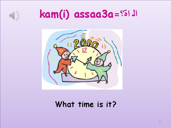 kam(i) assaa 3 a= ﺍﻟ ﺍﺓ؟ What time is it? 8 