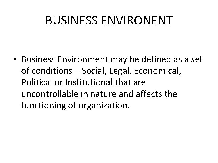 BUSINESS ENVIRONENT • Business Environment may be defined as a set of conditions –