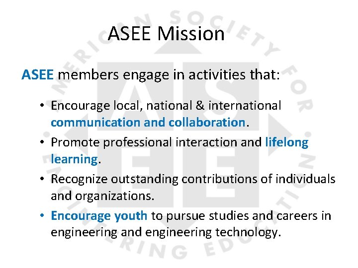 ASEE Mission ASEE members engage in activities that: • Encourage local, national & international