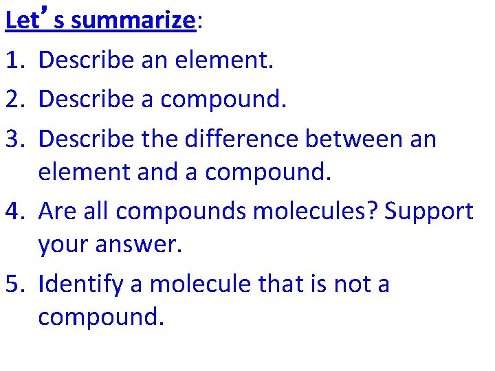 Let’s summarize: 1. Describe an element. 2. Describe a compound. 3. Describe the difference