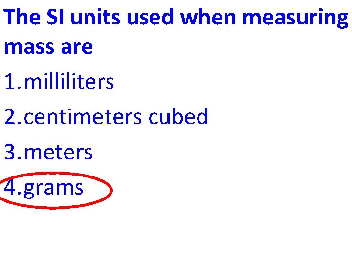 The SI units used when measuring mass are 1. milliliters 2. centimeters cubed 3.