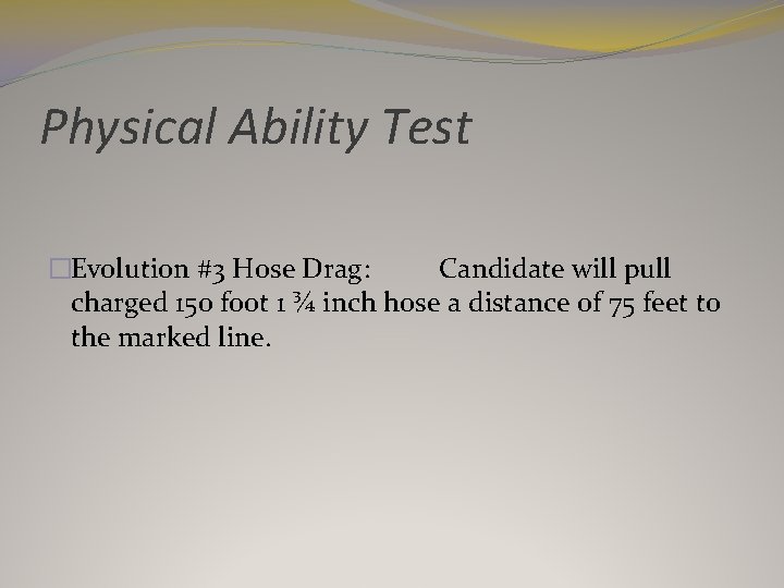 Physical Ability Test �Evolution #3 Hose Drag: Candidate will pull charged 150 foot 1