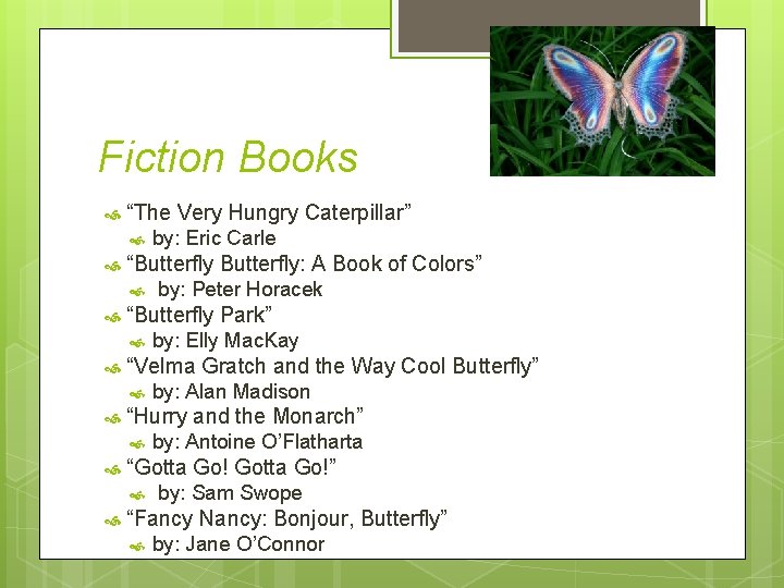 Fiction Books “The Very Hungry Caterpillar” “Butterfly: A Book of Colors” by: Antoine O’Flatharta