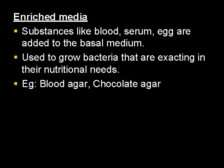 Enriched media § Substances like blood, serum, egg are added to the basal medium.