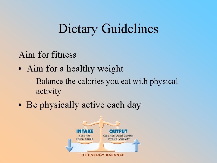 Dietary Guidelines Aim for fitness • Aim for a healthy weight – Balance the