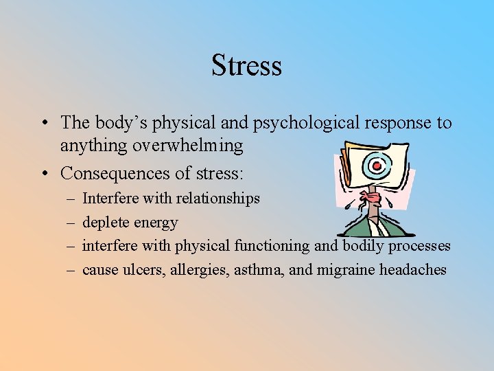 Stress • The body’s physical and psychological response to anything overwhelming • Consequences of