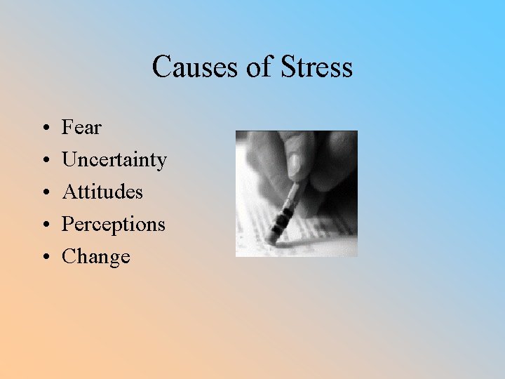 Causes of Stress • • • Fear Uncertainty Attitudes Perceptions Change 