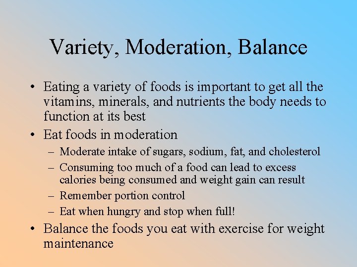 Variety, Moderation, Balance • Eating a variety of foods is important to get all