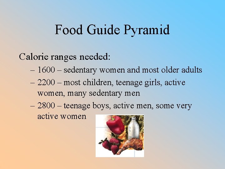 Food Guide Pyramid Calorie ranges needed: – 1600 – sedentary women and most older