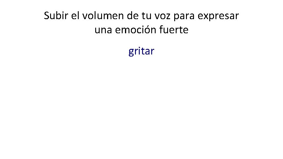 Subir el volumen de tu voz para expresar una emoción fuerte gritar 