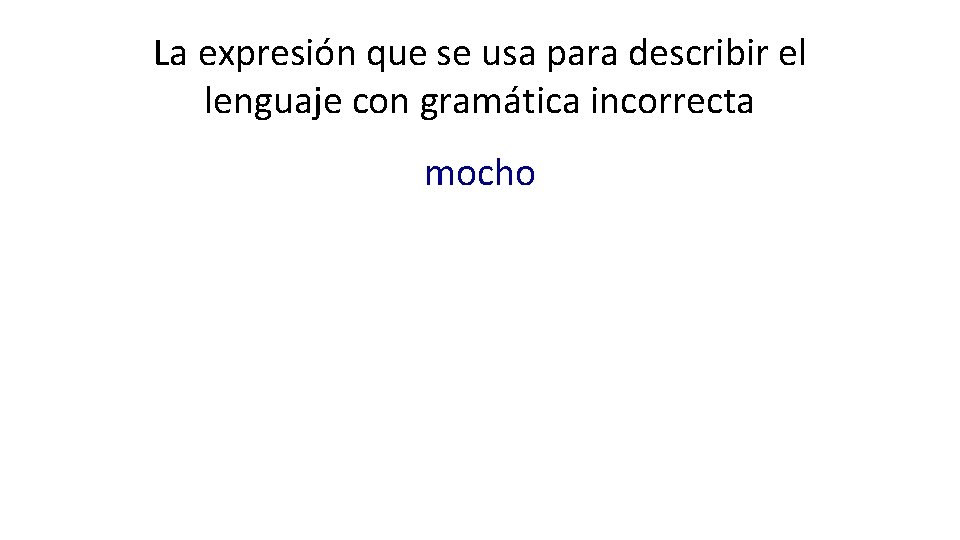 La expresión que se usa para describir el lenguaje con gramática incorrecta mocho 