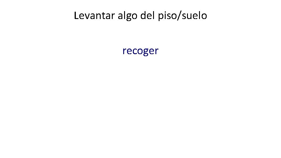 Levantar algo del piso/suelo recoger 