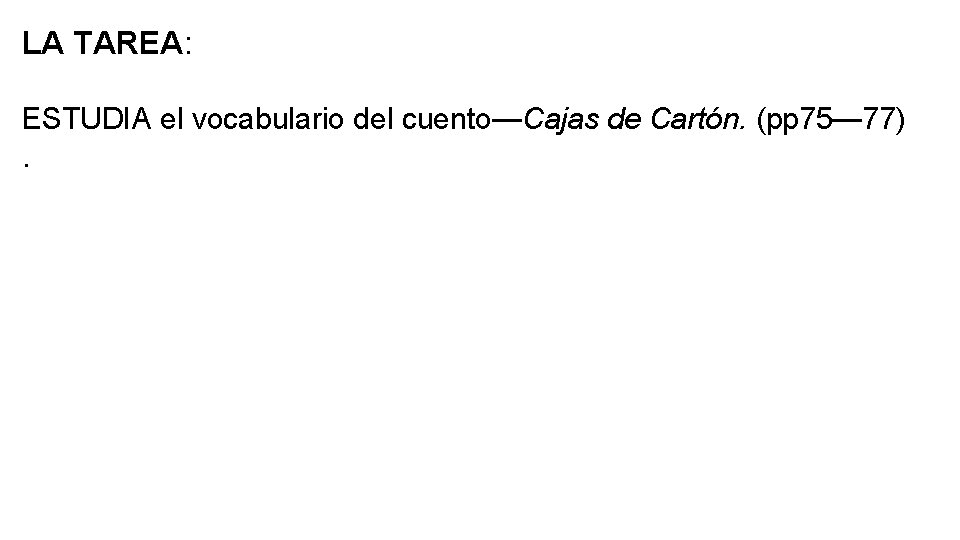 LA TAREA: ESTUDIA el vocabulario del cuento—Cajas de Cartón. (pp 75— 77) . 