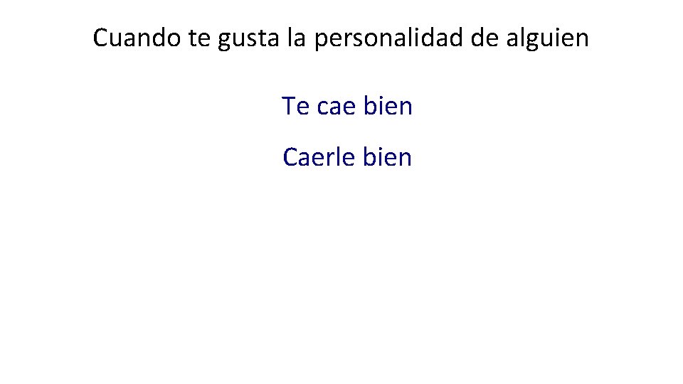 Cuando te gusta la personalidad de alguien Te cae bien Caerle bien 