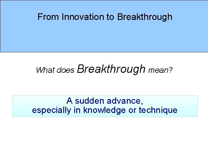 From Innovation to Breakthrough What does Breakthrough mean? A sudden advance, especially in knowledge