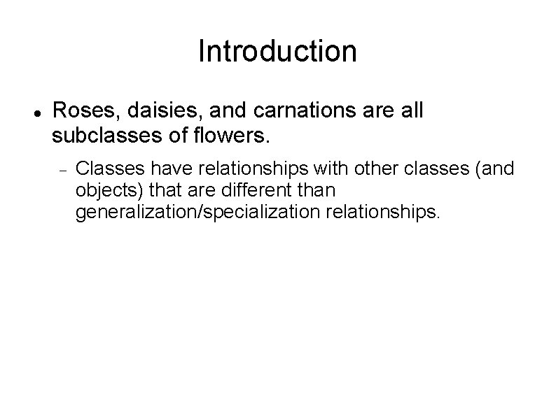 Introduction Roses, daisies, and carnations are all subclasses of flowers. Classes have relationships with