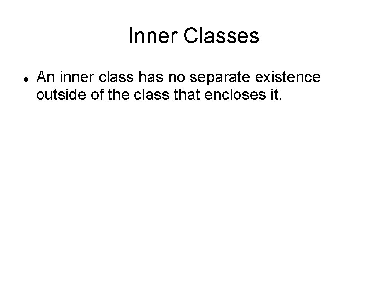 Inner Classes An inner class has no separate existence outside of the class that