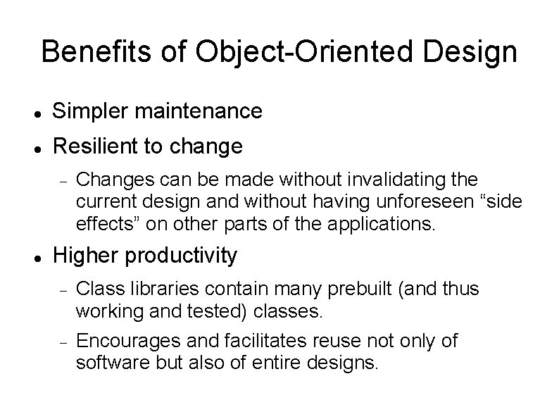 Benefits of Object-Oriented Design Simpler maintenance Resilient to change Changes can be made without