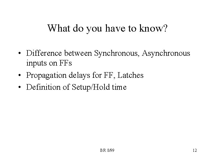 What do you have to know? • Difference between Synchronous, Asynchronous inputs on FFs