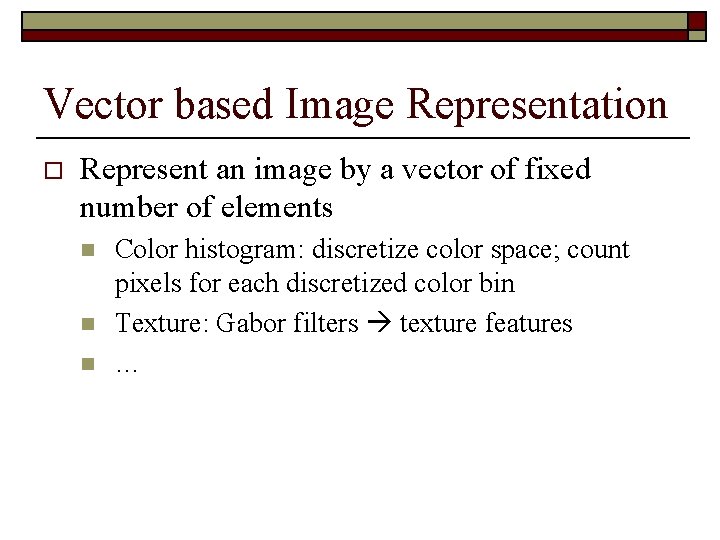 Vector based Image Representation o Represent an image by a vector of fixed number