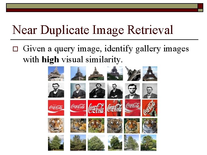 Near Duplicate Image Retrieval o Given a query image, identify gallery images with high