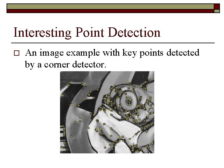 Interesting Point Detection o An image example with key points detected by a corner