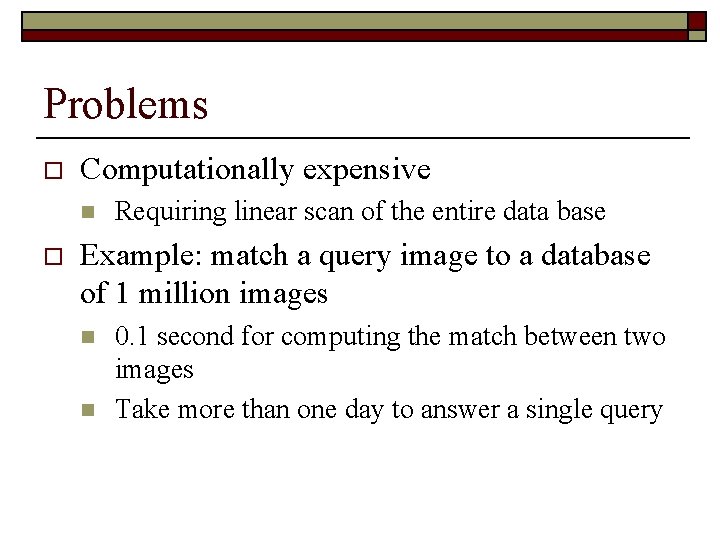 Problems o Computationally expensive n o Requiring linear scan of the entire data base