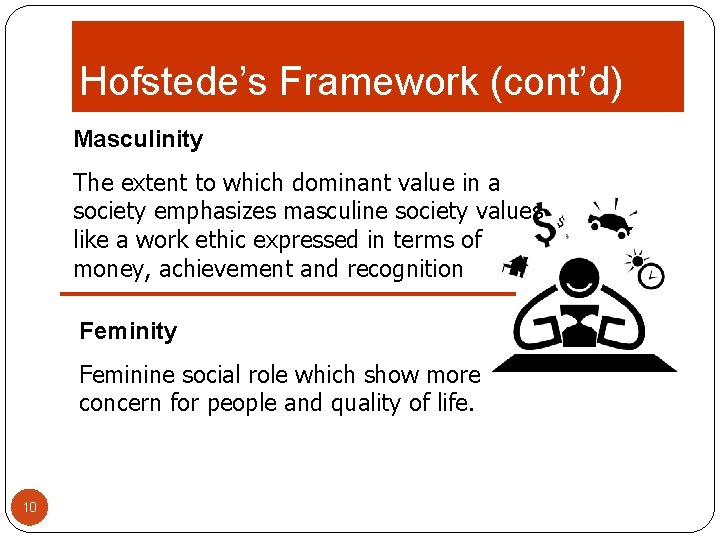 Hofstede’s Framework (cont’d) Masculinity The extent to which dominant value in a society emphasizes