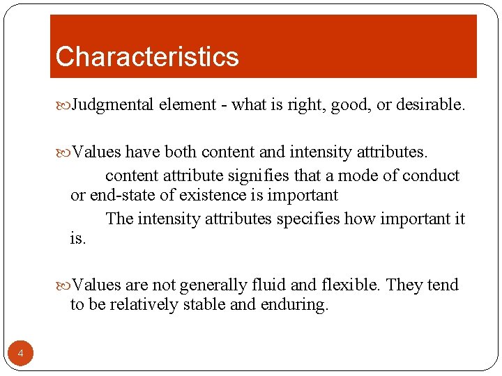 Characteristics Judgmental element - what is right, good, or desirable. Values have both content