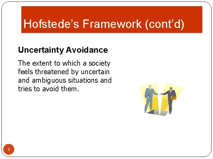 Hofstede’s Framework (cont’d) Uncertainty Avoidance The extent to which a society feels threatened by