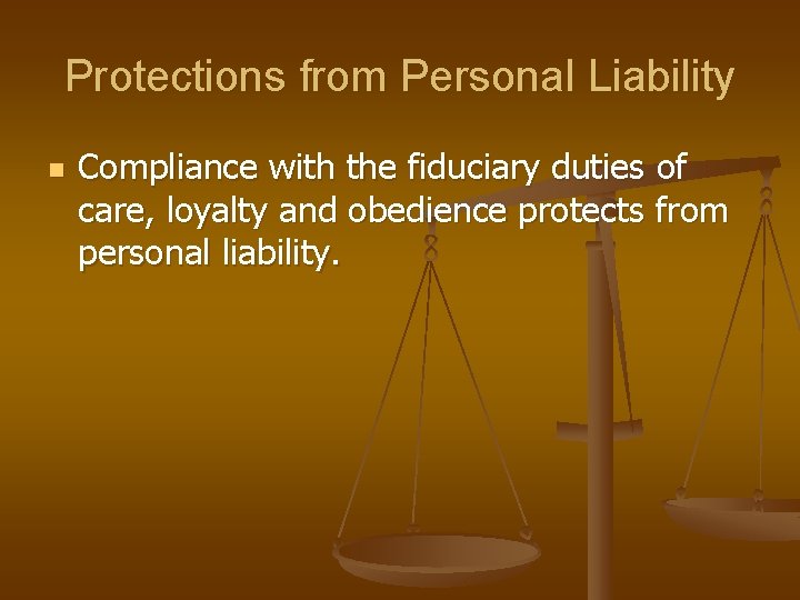 Protections from Personal Liability n Compliance with the fiduciary duties of care, loyalty and