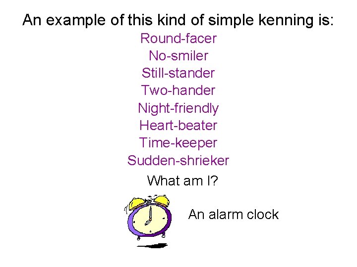 An example of this kind of simple kenning is: Round-facer No-smiler Still-stander Two-hander Night-friendly