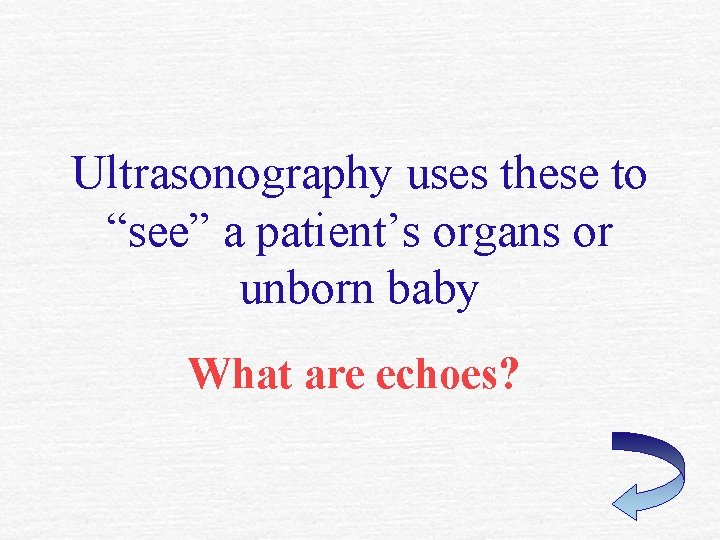 Ultrasonography uses these to “see” a patient’s organs or unborn baby What are echoes? Ultrasonography uses these to “see” a patient’s organs or unborn baby What are echoes?