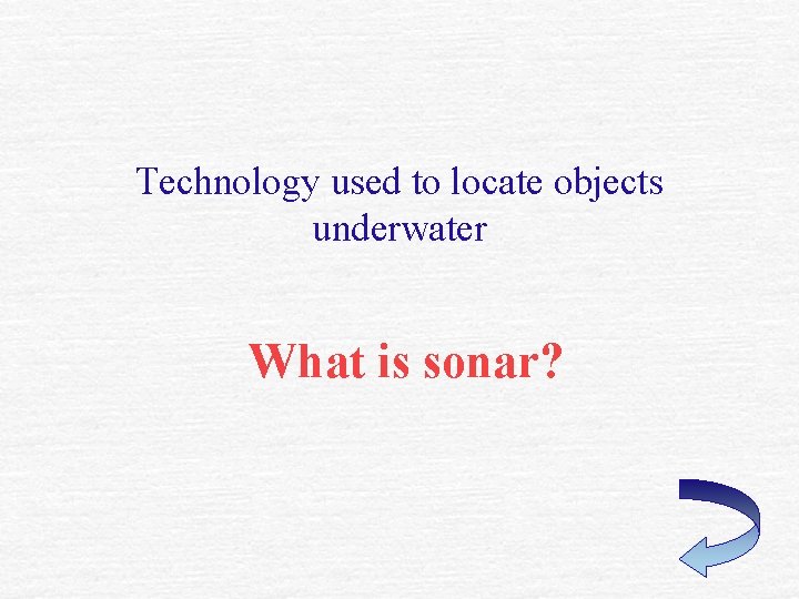 Technology used to locate objects underwater What is sonar? 